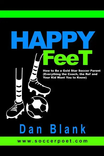HAPPY FEET - How to Be a Gold Star Soccer Parent: (Everything the Coach, the Ref and Your Kid Want You to Know) - Paperback