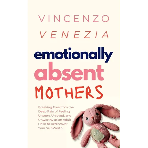 Emotionally Absent Mothers: Breaking Free from the Deep Pain of Feeling Unseen, Unloved, and Unworthy as an Adult Child to Rediscover Your Self-Worth - Paperback