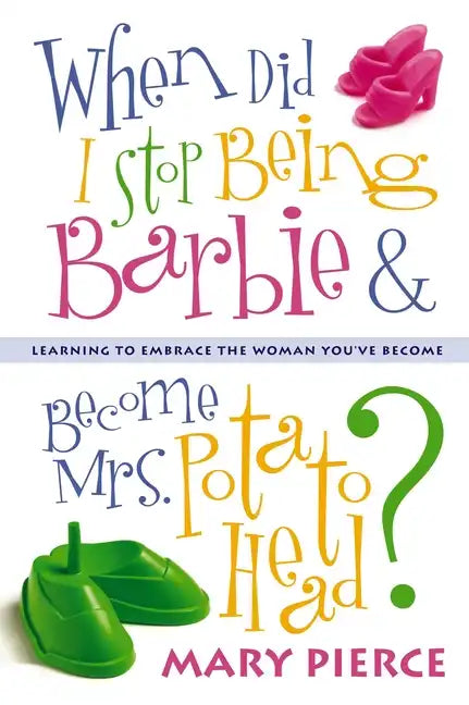 When Did I Stop Being Barbie and Become Mrs. Potato Head?: Learning to Embrace the Woman You've Become - Paperback