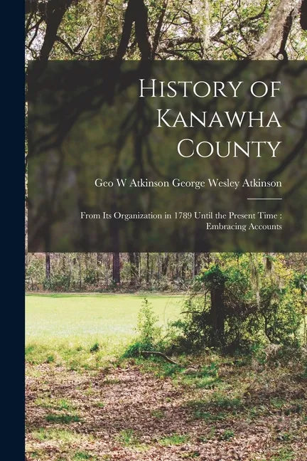 History of Kanawha County: From Its Organization in 1789 Until the Present Time: Embracing Accounts - Paperback