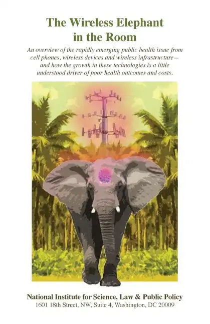The Wireless Elephant in the Room: An overview of the rapidly emerging public health issue from cell phones, wireless devices and wireless infrastruct - Paperback