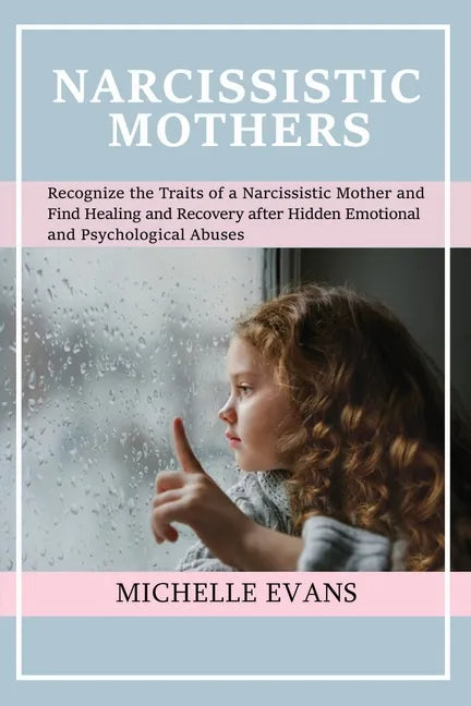 Narcissistic Mothers: Recognize the Traits of a Narcissistic Mother and Find Healing and Recovery After Hidden Emotional and Psychological Abuses - Paperback