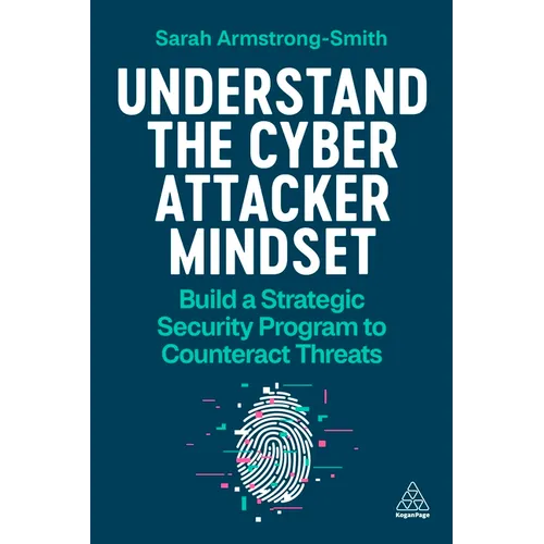 Understand the Cyber Attacker Mindset: Build a Strategic Security Programme to Counteract Threats - Paperback