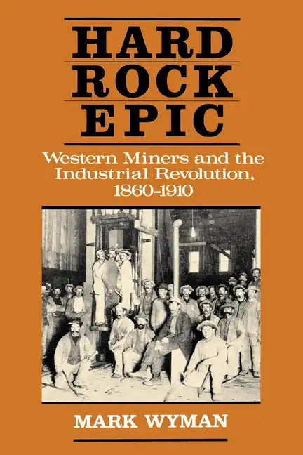 Hard Rock Epic: Western Miners and the Industrial Revolution, 1860-1910 - Paperback
