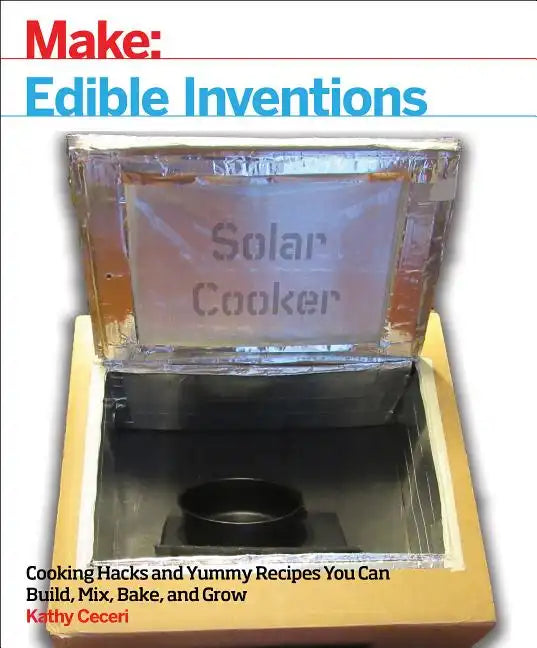 Edible Inventions: Cooking Hacks and Yummy Recipes You Can Build, Mix, Bake, and Grow - Paperback