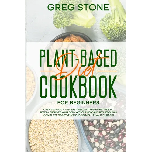 Plant-Based Diet Cookbook for Beginners: Over 200 Quick and Easy Healthy Vegan Recipes to Reset & Energize your Body without Meat and Refined sugar (C - Paperback
