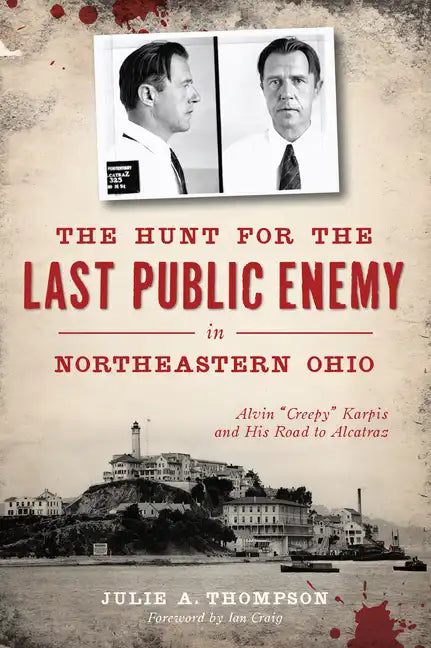 The Hunt for the Last Public Enemy in Northeastern Ohio: Alvin Creepy Karpis and His Road to Alcatraz - Paperback