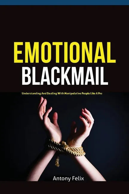 Emotional Blackmail: Understanding And Dealing With Manipulative People Like A Pro - Paperback