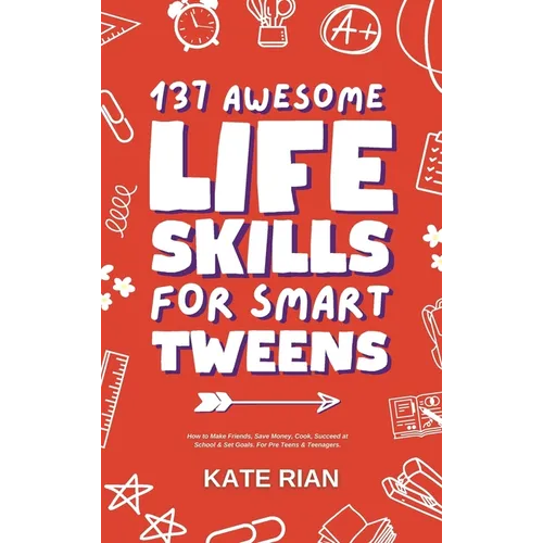137 Awesome Life Skills for Smart Tweens How to Make Friends, Save Money, Cook, Succeed at School & Set Goals - For Pre Teens & Teenagers. - Hardcover