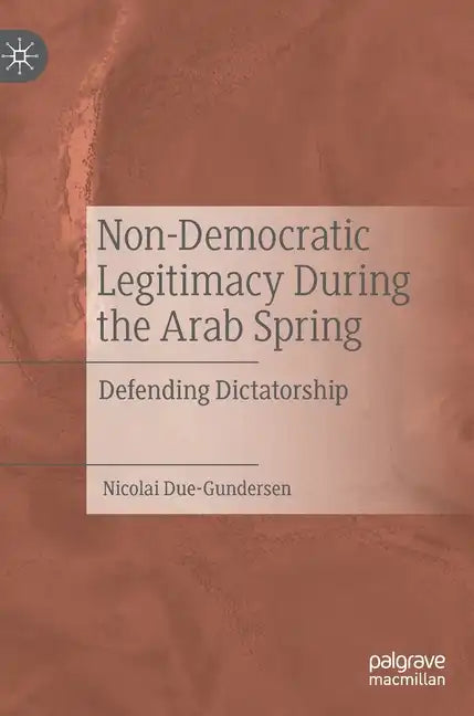 Non-Democratic Legitimacy During the Arab Spring: Defending Dictatorship - Hardcover