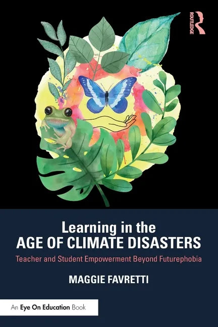 Learning in the Age of Climate Disasters: Teacher and Student Empowerment Beyond Futurephobia - Paperback
