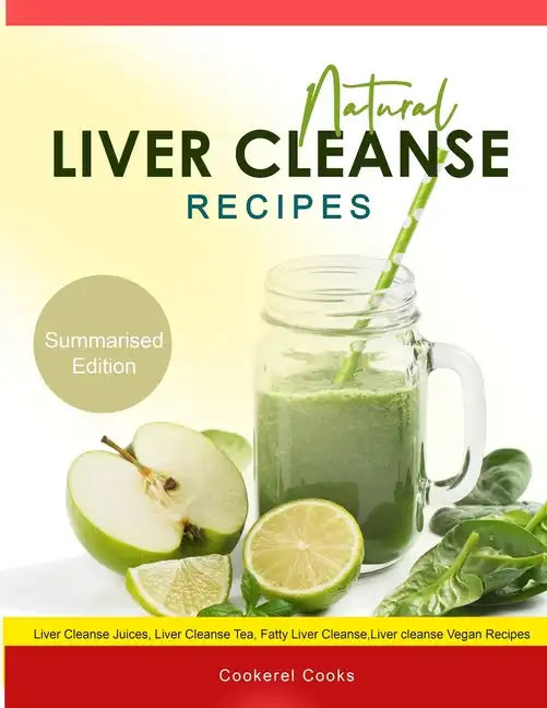 Natural Liver Cleanse Recipes: Liver cleanse juices, liver cleanse tea, Liver cleanse soup, fatty liver cleanse, liver cleanse smoothie and liver cle - Paperback