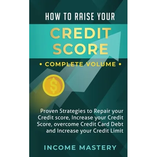 How to Raise Your Credit Score: Proven Strategies to Repair Your Credit Score, Increase Your Credit Score, Overcome Credit Card Debt and Increase Your - Paperback