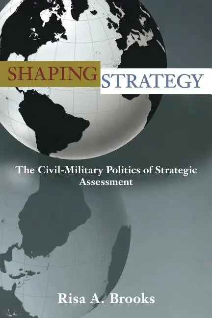 Shaping Strategy: The Civil-Military Politics of Strategic Assessment - Paperback