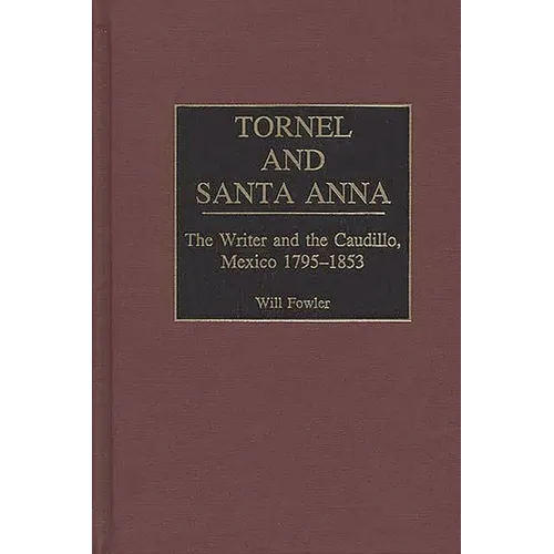 Tornel and Santa Anna: The Writer and the Caudillo, Mexico 1795-1853 - Hardcover