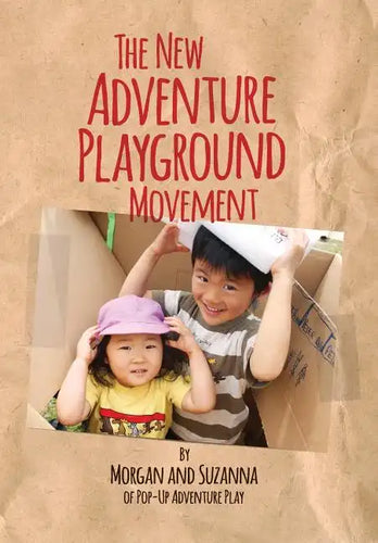 The New Adventure Playground Movement: How Communities across the USA are Returning Risk and Freedom to Childhood - Paperback