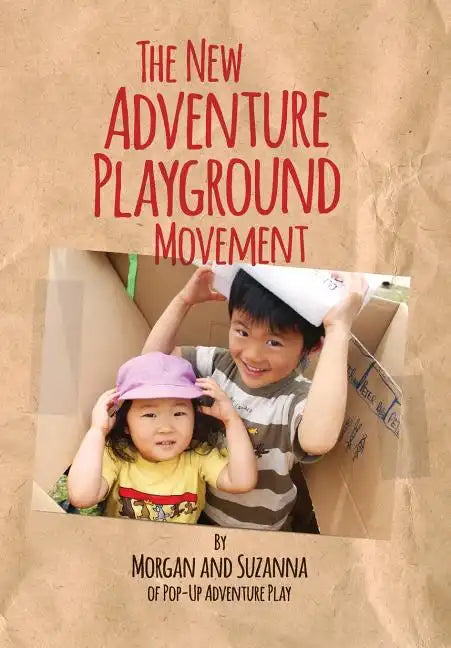 The New Adventure Playground Movement: How Communities across the USA are Returning Risk and Freedom to Childhood - Paperback