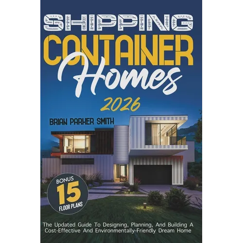 Shipping Container Homes: The Updated Guide To Designing, Planning, And Building A Cost-Effective And Environmentally-Friendly Dream Home - Paperback