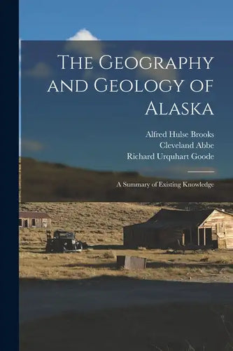 The Geography and Geology of Alaska: A Summary of Existing Knowledge - Paperback