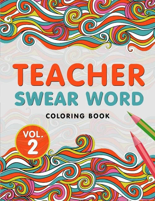 Teacher Swear Word Coloring Book Vol. 2: A Snarky & Humorous Teacher Adult Coloring Book for Stress Relief & Relaxation Teacher Gifts for Women, Men a - Paperback