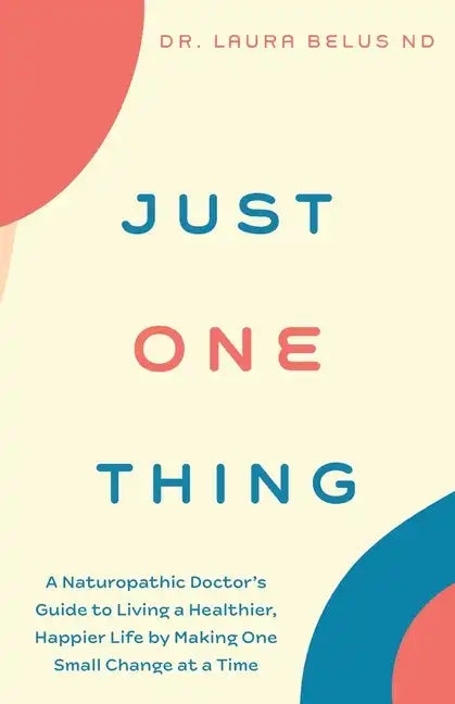 Just One Thing: A Naturopathic Doctor's Guide to Living a Healthier, Happier Life by Making One Small Change at a Time - Paperback