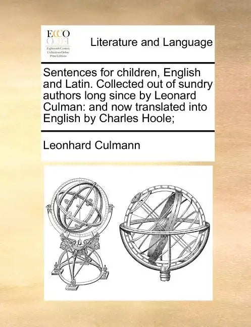 Sentences for Children, English and Latin. Collected Out of Sundry Authors Long Since by Leonard Culman: And Now Translated Into English by Charles Ho - Paperback