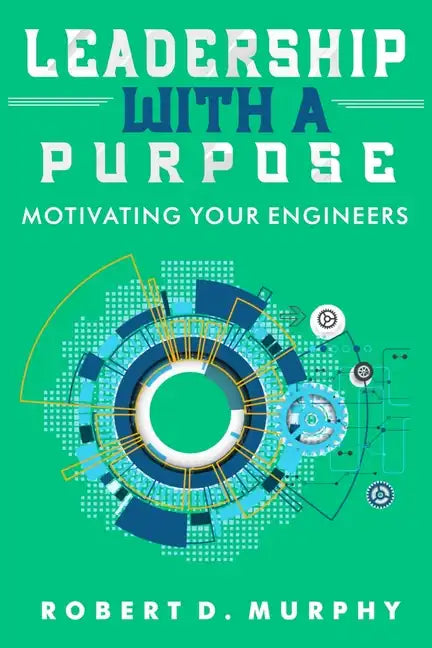 Leadership With A Purpose: Motivating Your Engineers - Paperback