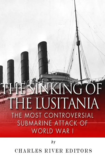 The Sinking of the Lusitania: The Most Controversial Submarine Attack of World War I - Paperback
