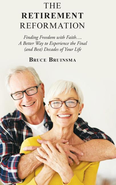 The Retirement Reformation: Finding Freedom with Faith.... a Better Way to Experience the Final (And Best) Decades of Your Life - Hardcover