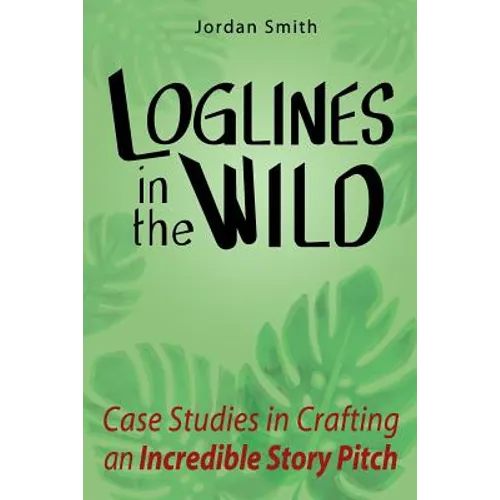 Loglines in the Wild: Case Studies in Crafting an Incredible Story Pitch - Paperback