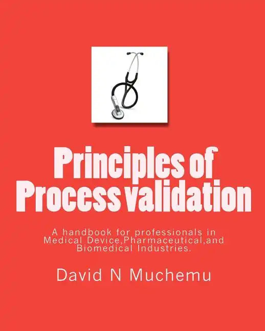 Principles of Process validation: A handbook for professionals in Medical Device, Pharmaceutical, and Biomedical Industries. - Paperback