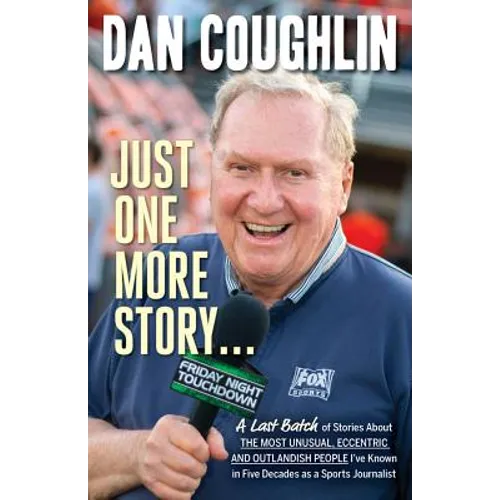 Just One More Story: A Last Batch of Stories about the Most Unusual, Eccentric and Outlandish People I've Known in Five Decades as a Sports Journalist - Paperback
