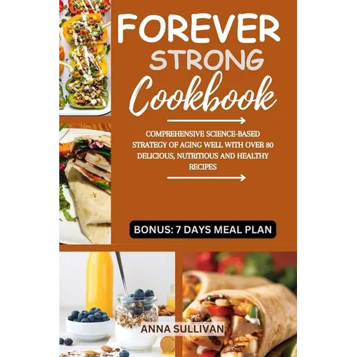 Forever Strong Cookbook: Comprehensive Science-Based Strategy of Aging Well with Over 80 Delicious, Nutritious and Healthy Recipes. - Paperback