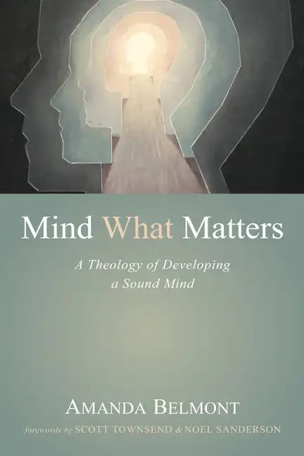 Mind What Matters: A Theology of Developing a Sound Mind - Hardcover