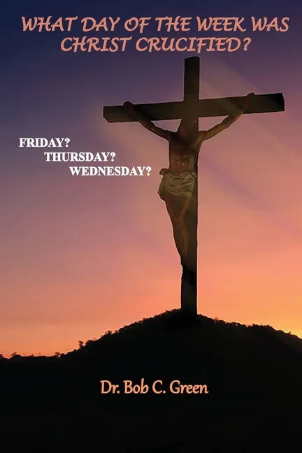 What Day of the Week Was Christ Crucified?: Friday?, Thursday?, Wednesday? - Paperback