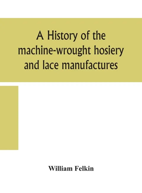 A history of the machine-wrought hosiery and lace manufactures - Hardcover