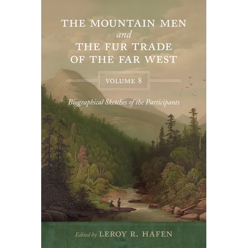 The Mountain Men and the Fur Trade of the Far West, Volume 8: Biographical Sketches of the Participants by Scholars of the Subjects and with Introduct - Paperback