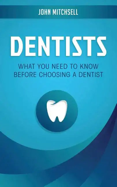 Dentists: What You Need to Know Before Choosing a Dentist - Paperback