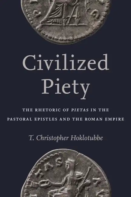 Civilized Piety: The Rhetoric of Pietas in the Pastoral Epistles and the Roman Empire - Hardcover