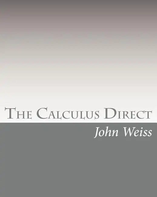 The Calculus Direct: An intuitively Obvious Approach to a Basic Understanding of the Calculus for the Casual Observer - Paperback