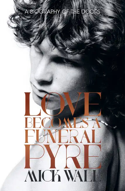Love Becomes a Funeral Pyre: A Biography of the Doors - Paperback