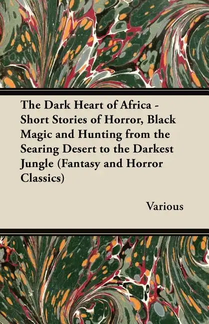The Dark Heart of Africa - Short Stories of Horror, Black Magic and Hunting from the Searing Desert to the Darkest Jungle (Fantasy and Horror Classics - Paperback