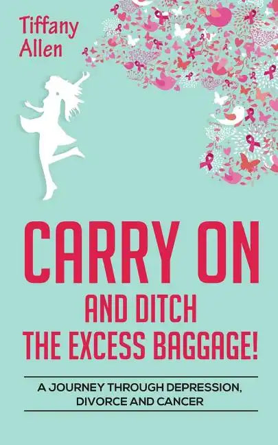 Carry On and Ditch the Excess Baggage!: A Journey through Depression, Divorce & Cancer - Paperback