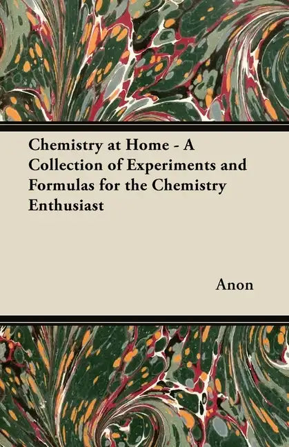 Chemistry at Home - A Collection of Experiments and Formulas for the Chemistry Enthusiast - Paperback