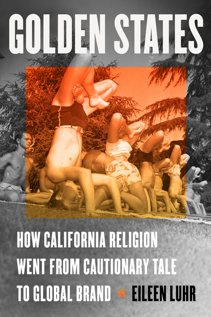 Golden States: How California Religion Went from Cautionary Tale to Global Brand - Hardcover