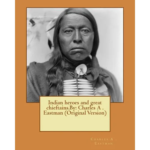 Indian heroes and great chieftains.By: Charles A . Eastman (Original Version) - Paperback