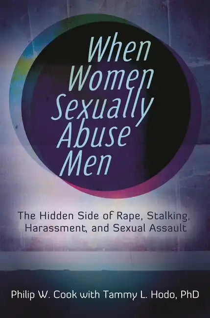 When Women Sexually Abuse Men: The Hidden Side of Rape, Stalking, Harassment, and Sexual Assault - Hardcover