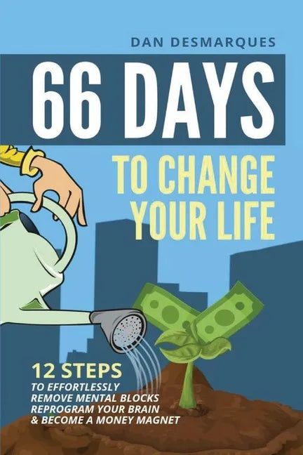 66 Days to Change Your Life: 12 Steps to Effortlessly Remove Mental Blocks, Reprogram Your Brain and Become a Money Magnet - Paperback