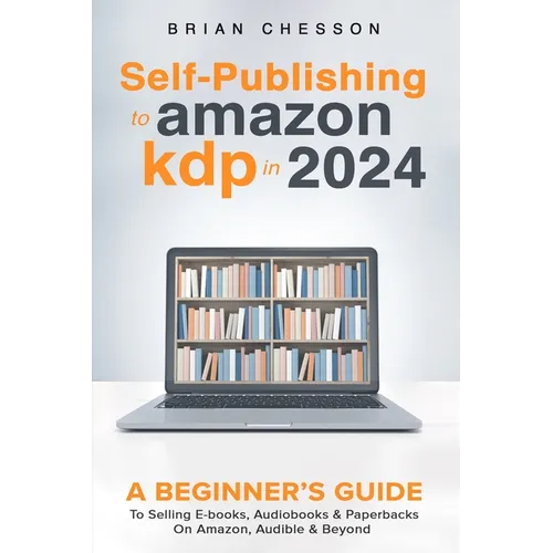 Self-Publishing to Amazon KDP in 2024 - A Beginner's Guide to Selling E-Books, Audiobooks & Paperbacks on Amazon, Audible & Beyond - Paperback