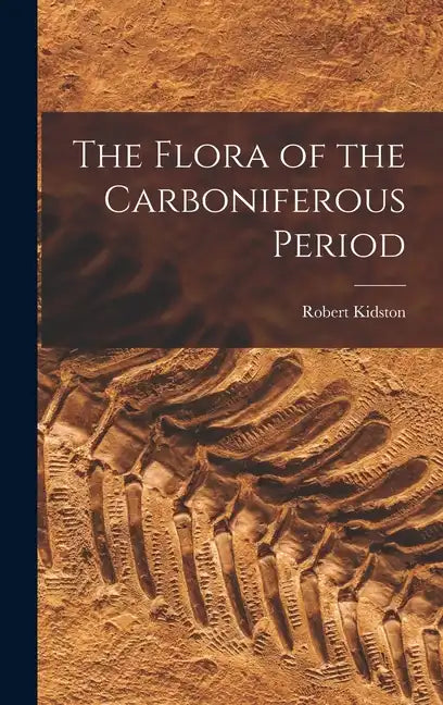 The Flora of the Carboniferous Period - Hardcover